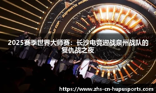 2025赛季世界大师赛：长沙电竞迎战泉州战队的复仇战之夜