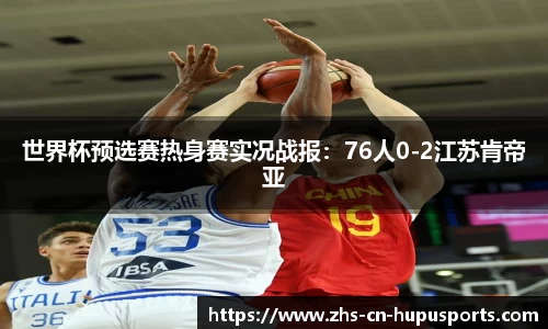 世界杯预选赛热身赛实况战报:76人0-2江苏肯帝亚