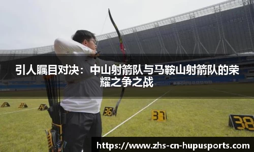 引人瞩目对决:中山射箭队与马鞍山射箭队的荣耀之争之战
