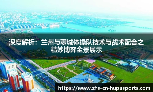 深度解析：兰州与聊城体操队技术与战术配合之精妙博弈全景展示