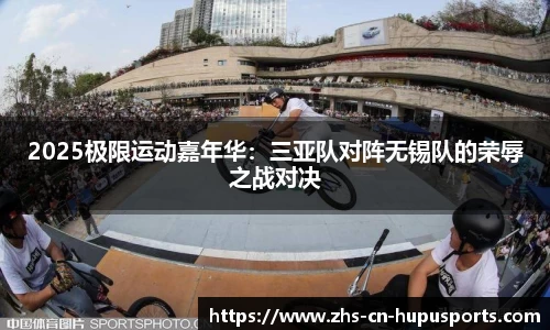 2025极限运动嘉年华:三亚队对阵无锡队的荣辱之战对决