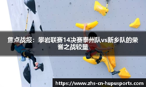 焦点战报：攀岩联赛14决赛泰州队vs新乡队的荣誉之战较量