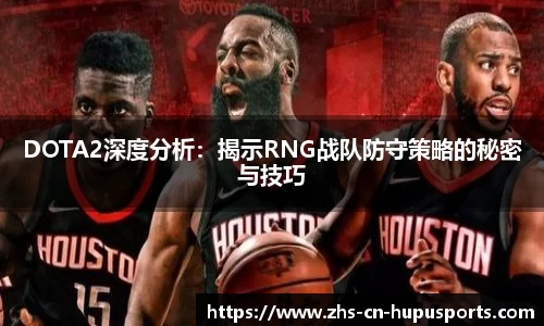 DOTA2深度分析:揭示RNG战队防守策略的秘密与技巧