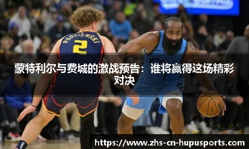 蒙特利尔与费城的激战预告：谁将赢得这场精彩对决